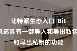比特派生态入口 Bitpie钱包还具有一键导入和导出私钥的功能