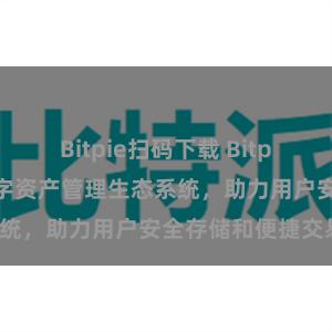 Bitpie扫码下载 Bitpie钱包：打造数字资产管理生态系统，助力用户安全存储和便捷交易。