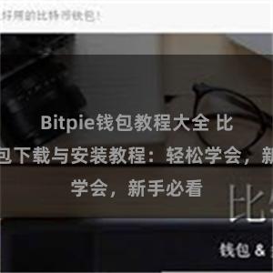 Bitpie钱包教程大全 比特派钱包下载与安装教程：轻松学会，新手必看