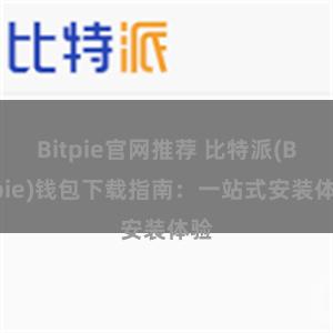 Bitpie官网推荐 比特派(Bitpie)钱包下载指南：一站式安装体验