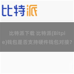 比特派下载 比特派(Bitpie)钱包是否支持硬件钱包对接？