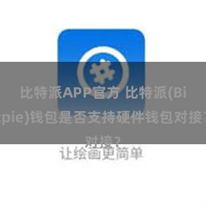 比特派APP官方 比特派(Bitpie)钱包是否支持硬件钱包对接？