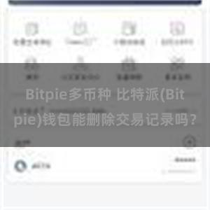 Bitpie多币种 比特派(Bitpie)钱包能删除交易记录吗？