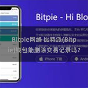 Bitpie网络 比特派(Bitpie)钱包能删除交易记录吗？