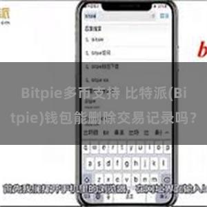 Bitpie多币支持 比特派(Bitpie)钱包能删除交易记录吗？