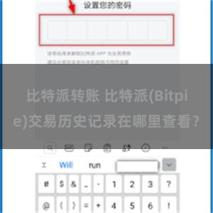 比特派转账 比特派(Bitpie)交易历史记录在哪里查看？