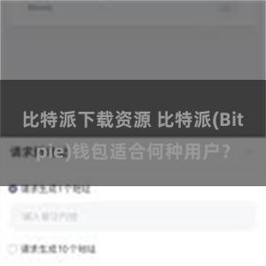 比特派下载资源 比特派(Bitpie)钱包适合何种用户？