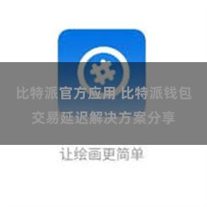 比特派官方应用 比特派钱包交易延迟解决方案分享