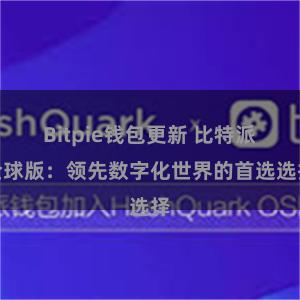 Bitpie钱包更新 比特派全球版：领先数字化世界的首选选择