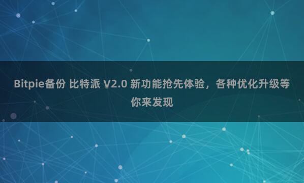 Bitpie备份 比特派 V2.0 新功能抢先体验，各种优化升级等你来发现