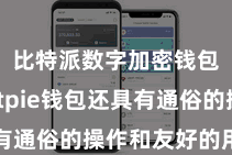 比特派数字加密钱包  Bitpie钱包还具有通俗的操作和友好的用户界面