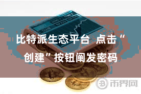 比特派生态平台 点击“创建”按钮阐发密码