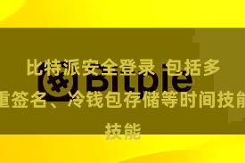 比特派安全登录  包括多重签名、冷钱包存储等时间技能