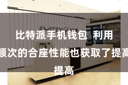 比特派手机钱包  利用顺次的合座性能也获取了提高