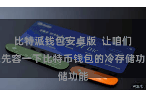 比特派钱包安卓版  让咱们来先容一下比特币钱包的冷存储功能