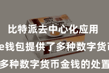 比特派去中心化应用  Bitpie钱包提供了多种数字货币金钱的处置功能